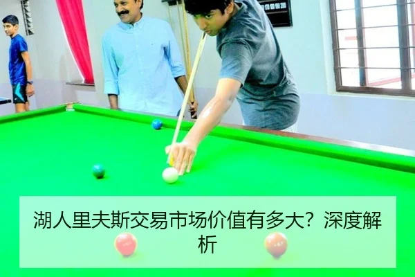 湖人里夫斯交易市场价值有多大？深度解析
