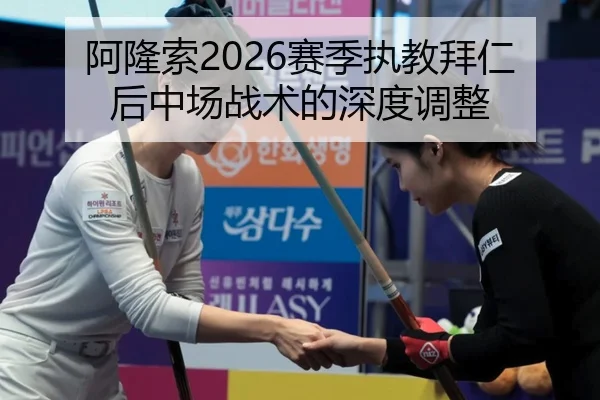 阿隆索2026赛季执教拜仁后中场战术的深度调整